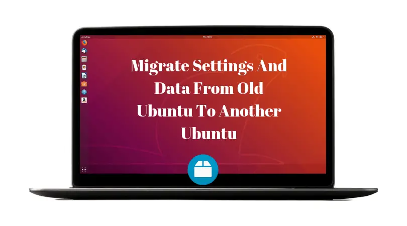 How To Migrate Settings And Data From Ubuntu To Another Ubuntu