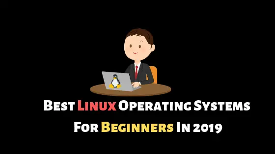 Best Linux Operating Systems For Beginners In 2019