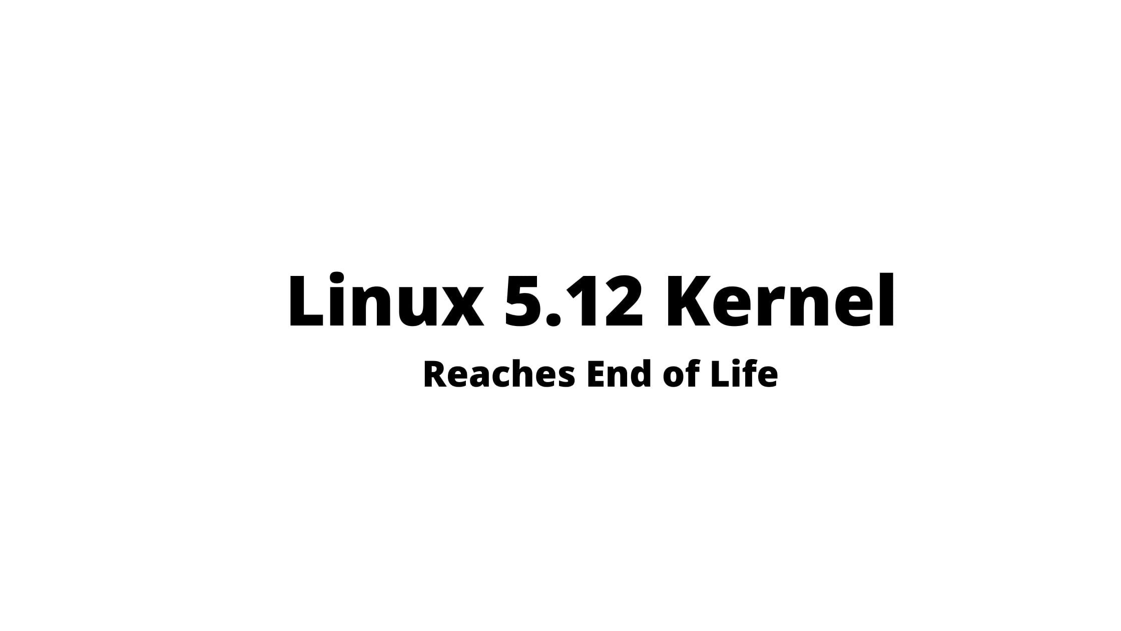 Linux 5.12 Kernel Reaches End of Life
