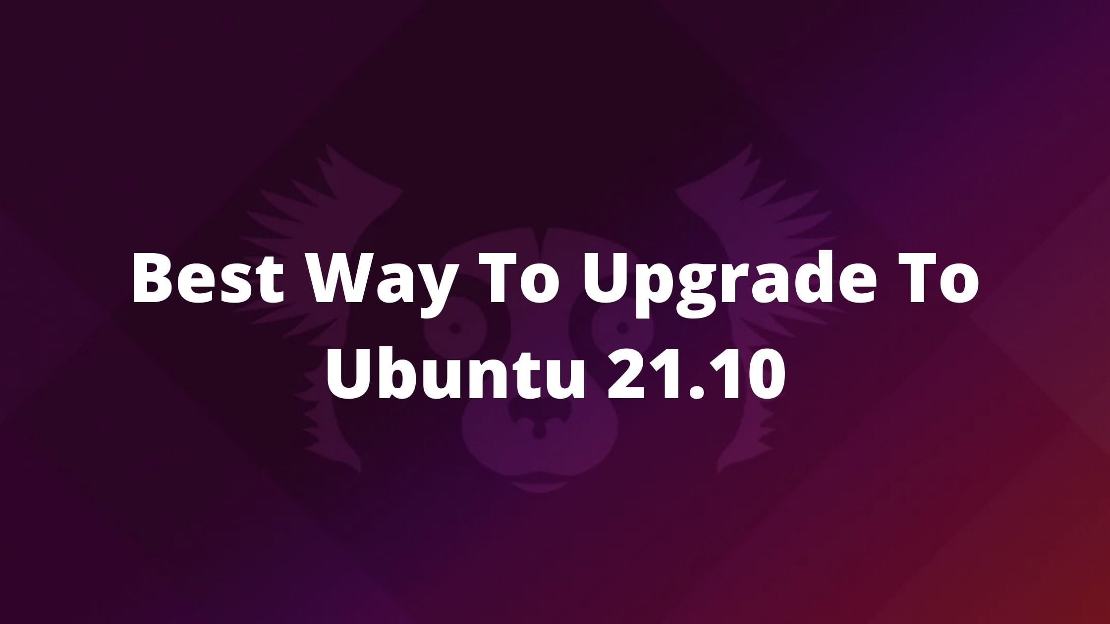 Best Way To Upgrade To Ubuntu 21.10