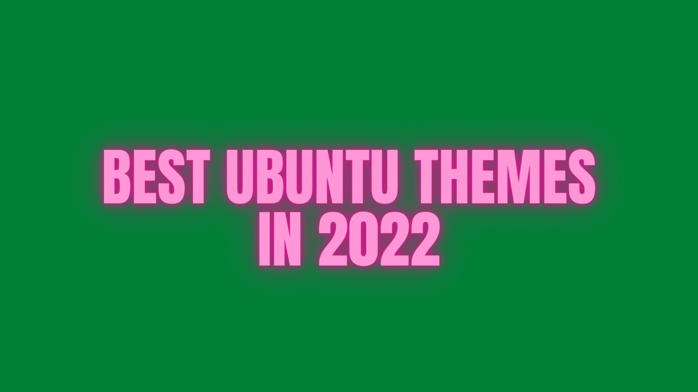 Best Ubuntu Themes In 2022