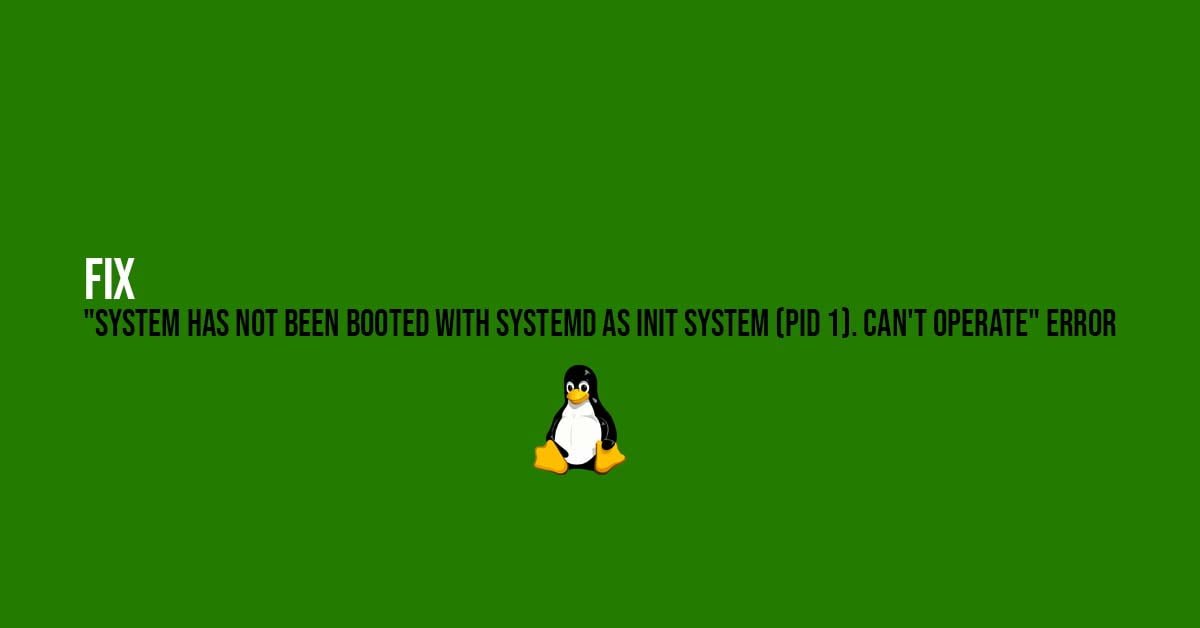 Fix "system has not been booted with systemd as init system (pid 1). can't operate" Error