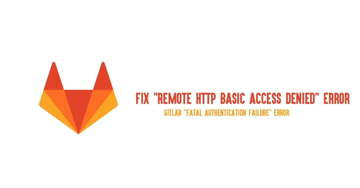 Fix "remote http basic access denied" Error : GitLab "Fatal Authentication Failure" Error