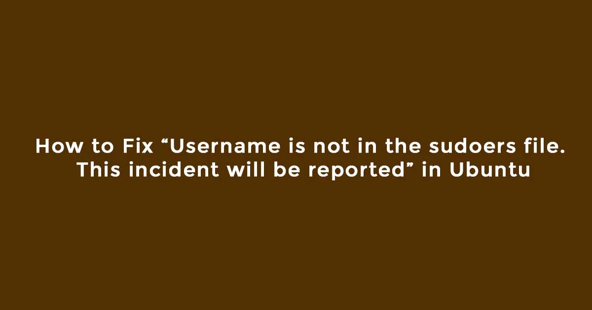How to Fix “Username is not in the sudoers file. This incident will be reported” in Ubuntu