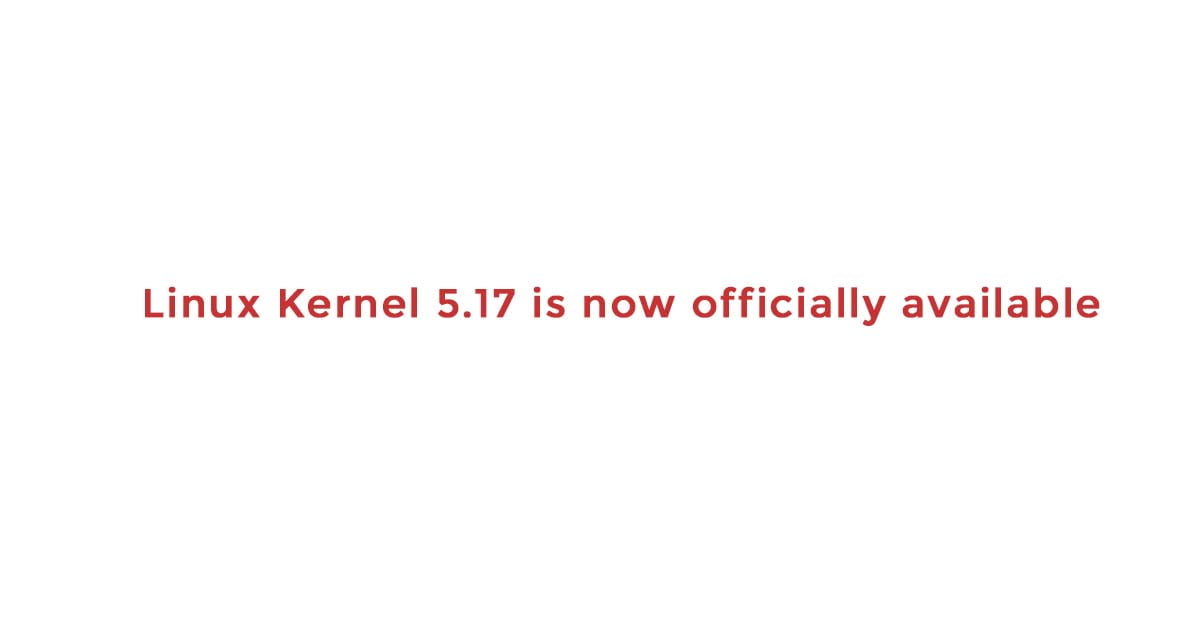 Linux Kernel 5.17 is now officially available