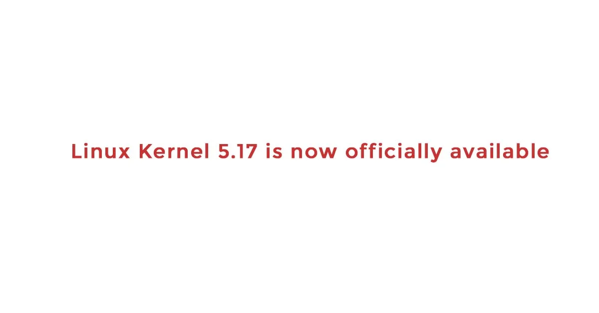 Linux Kernel 5.17 is now officially available