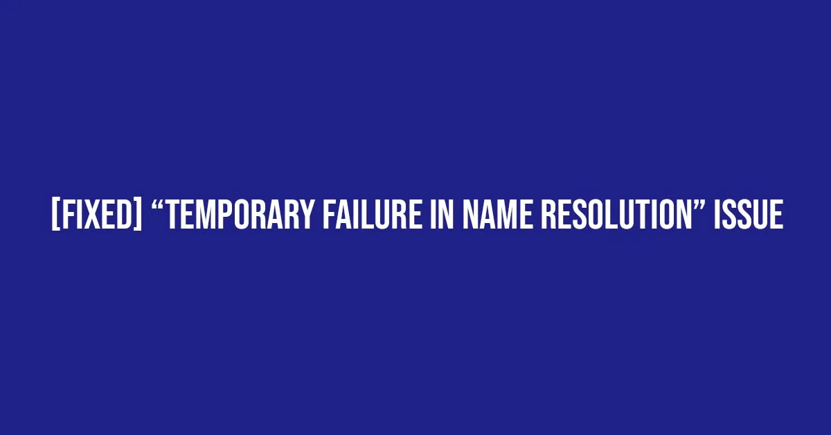 [Fixed] “Temporary failure in name resolution” Issue