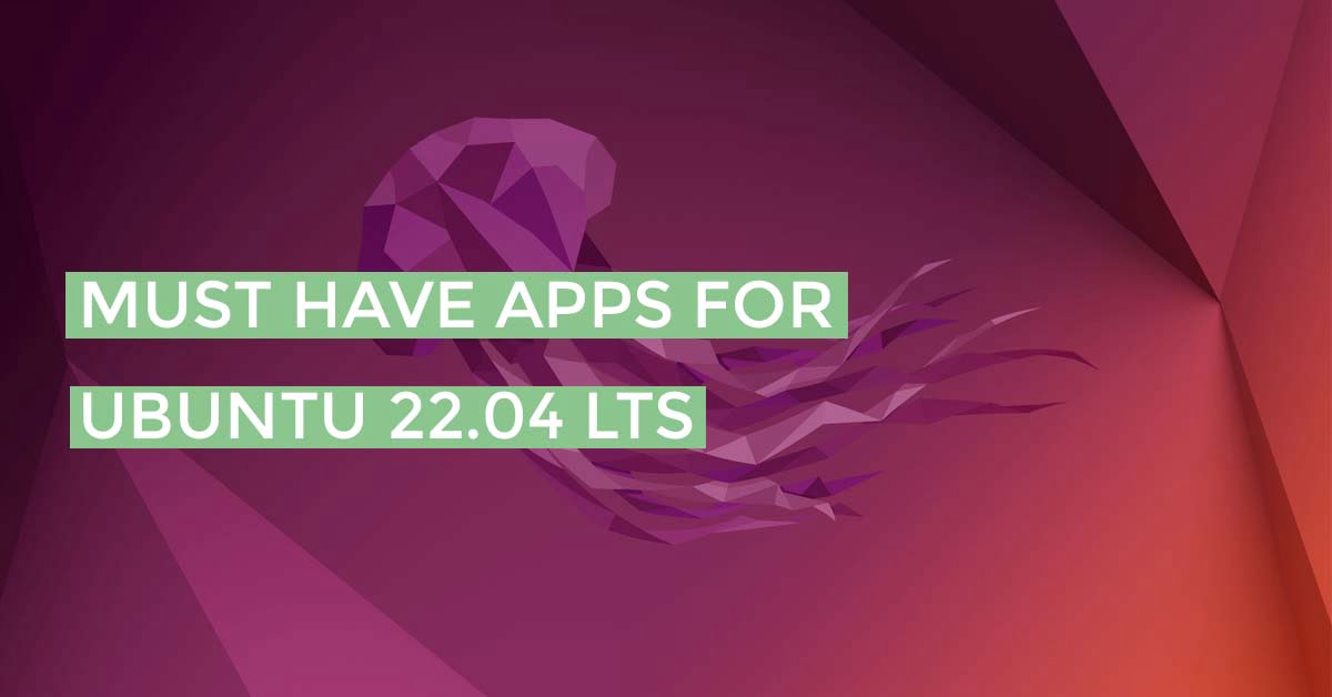 Must Have Apps For Ubuntu 22.04 LTS