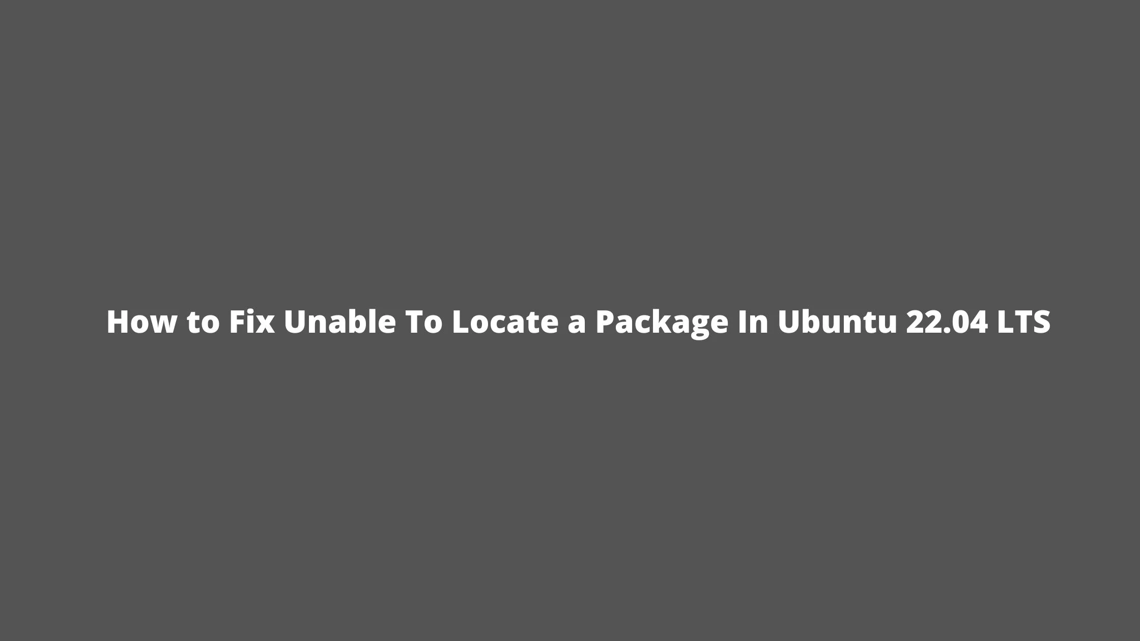 How to Fix Unable To Locate a Package In Ubuntu 22.04 LTS
