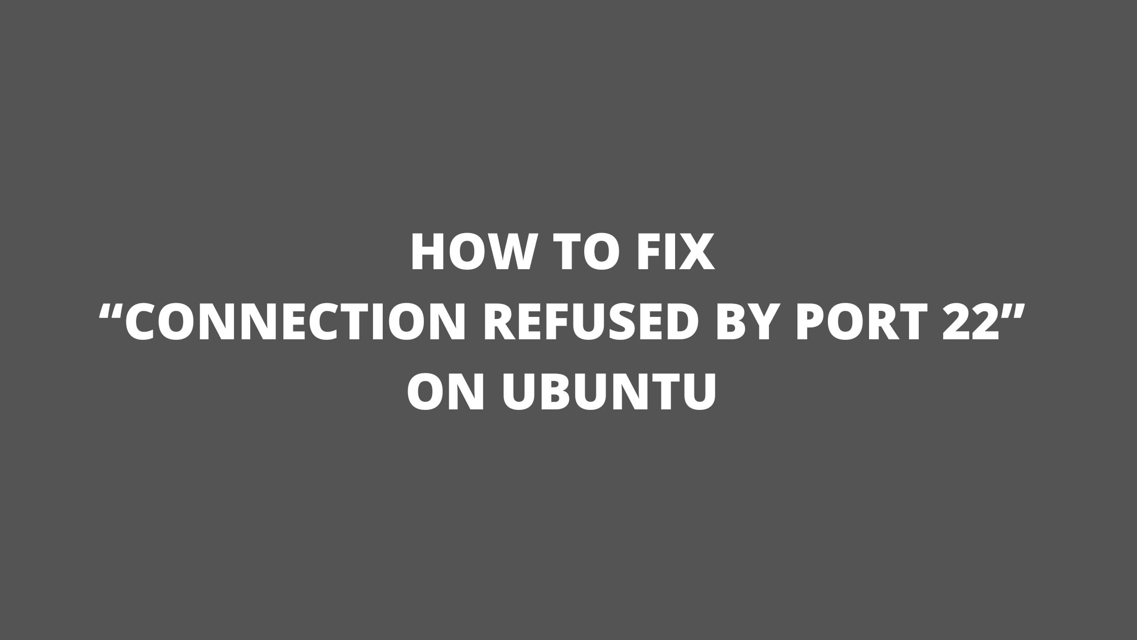 How to Fix “Connection refused by port 22” on Ubuntu
