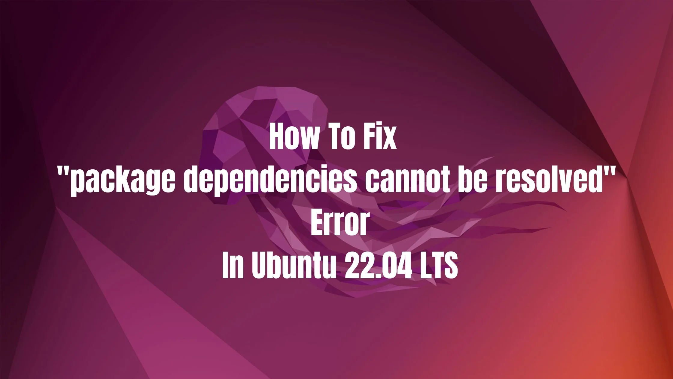 How To Fix "package dependencies cannot be resolved" Error In Ubuntu 22.04 LTS
