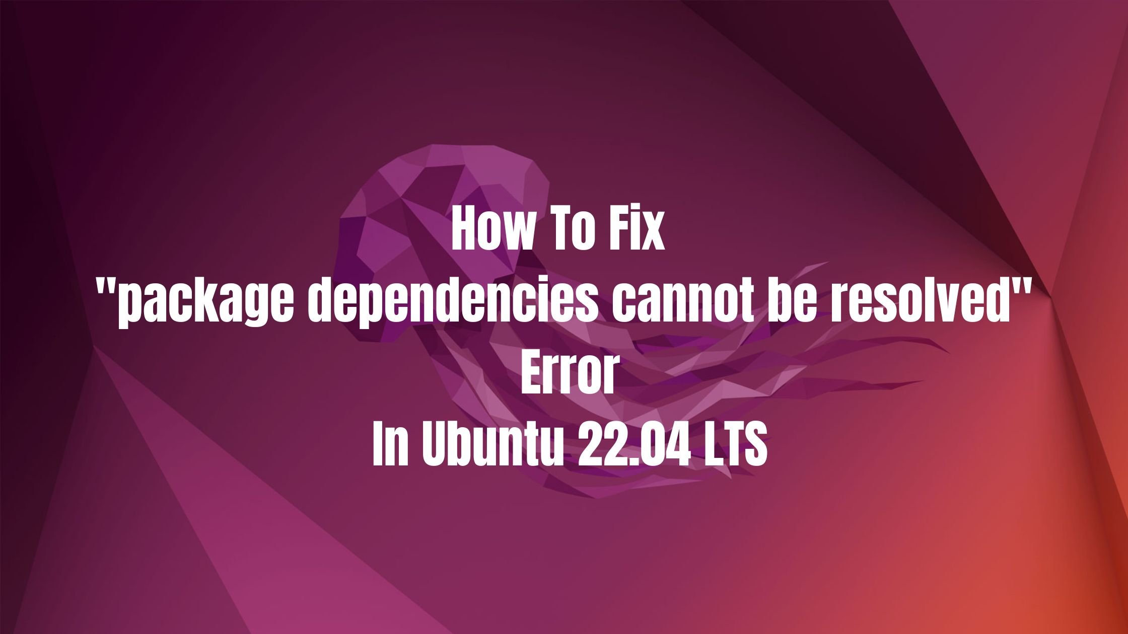 How To Fix package Dependencies Cannot Be Resolved Error In Ubuntu 22 