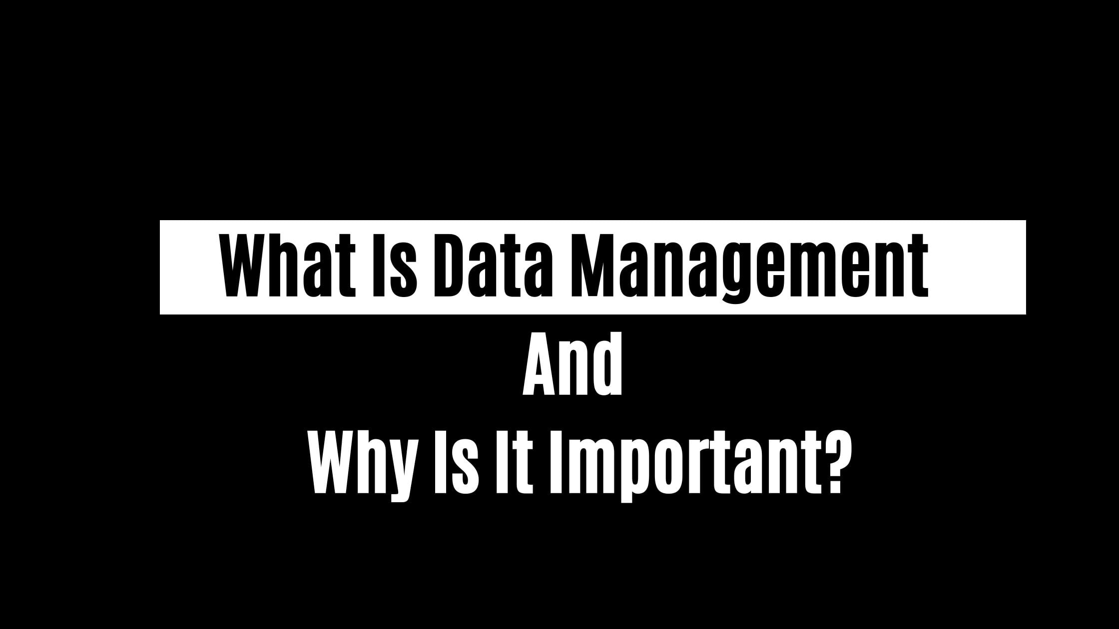 What Is Data Management And Why Is It Important