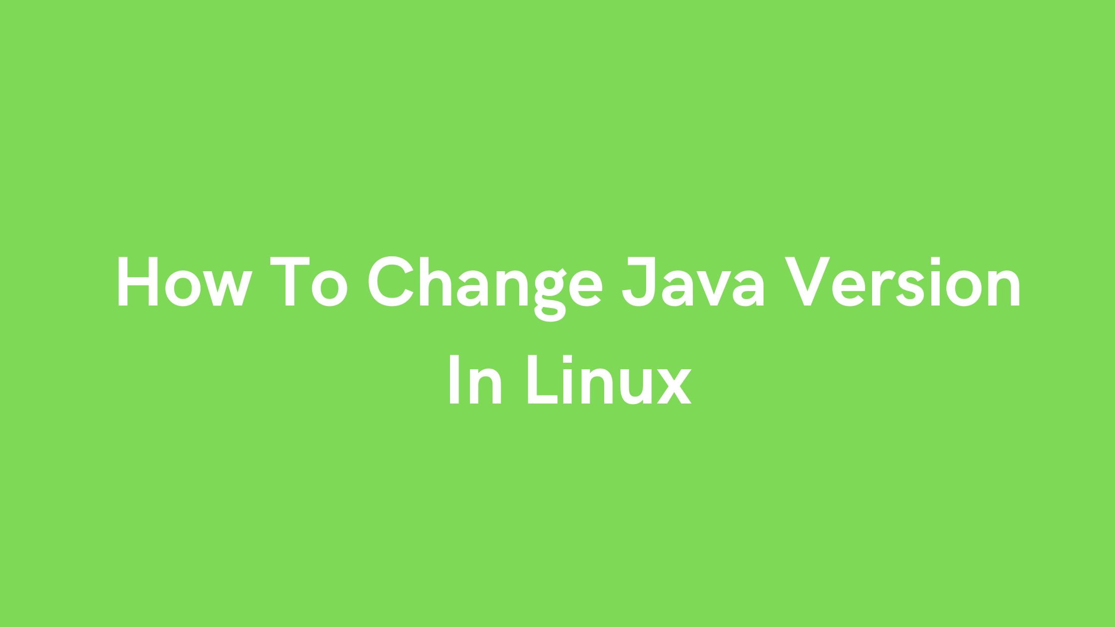 How To Change Java Version In Linux [2023]