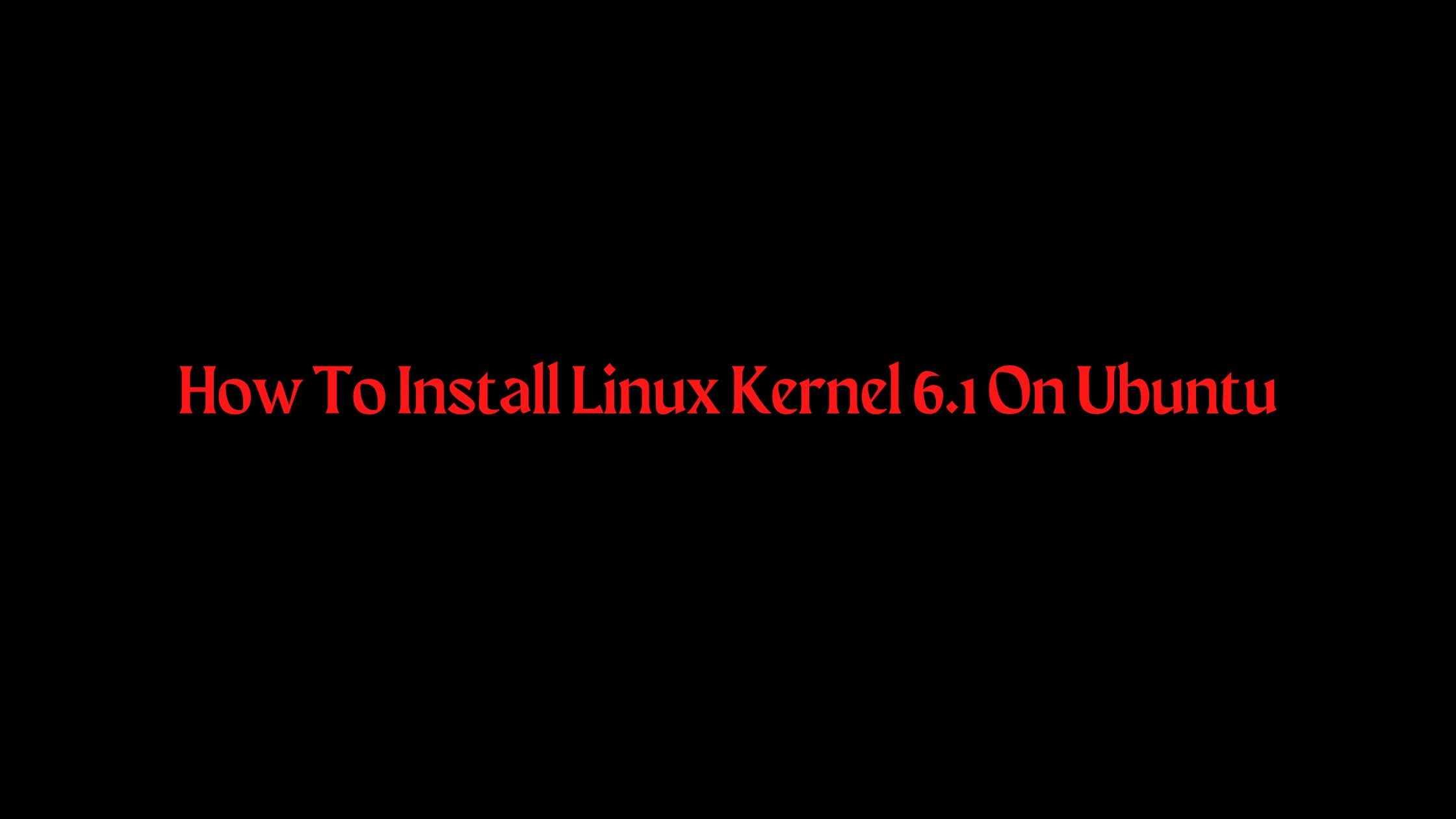 How To Install Linux Kernel 6.1 On Ubuntu