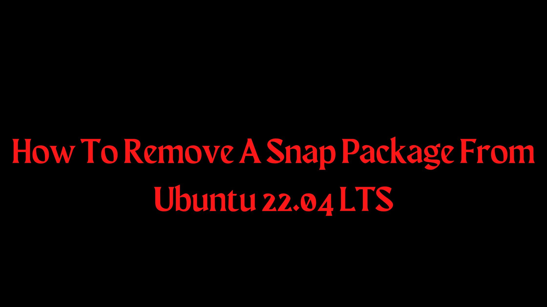 How To Remove A Snap Package From Ubuntu 22.04 LTS