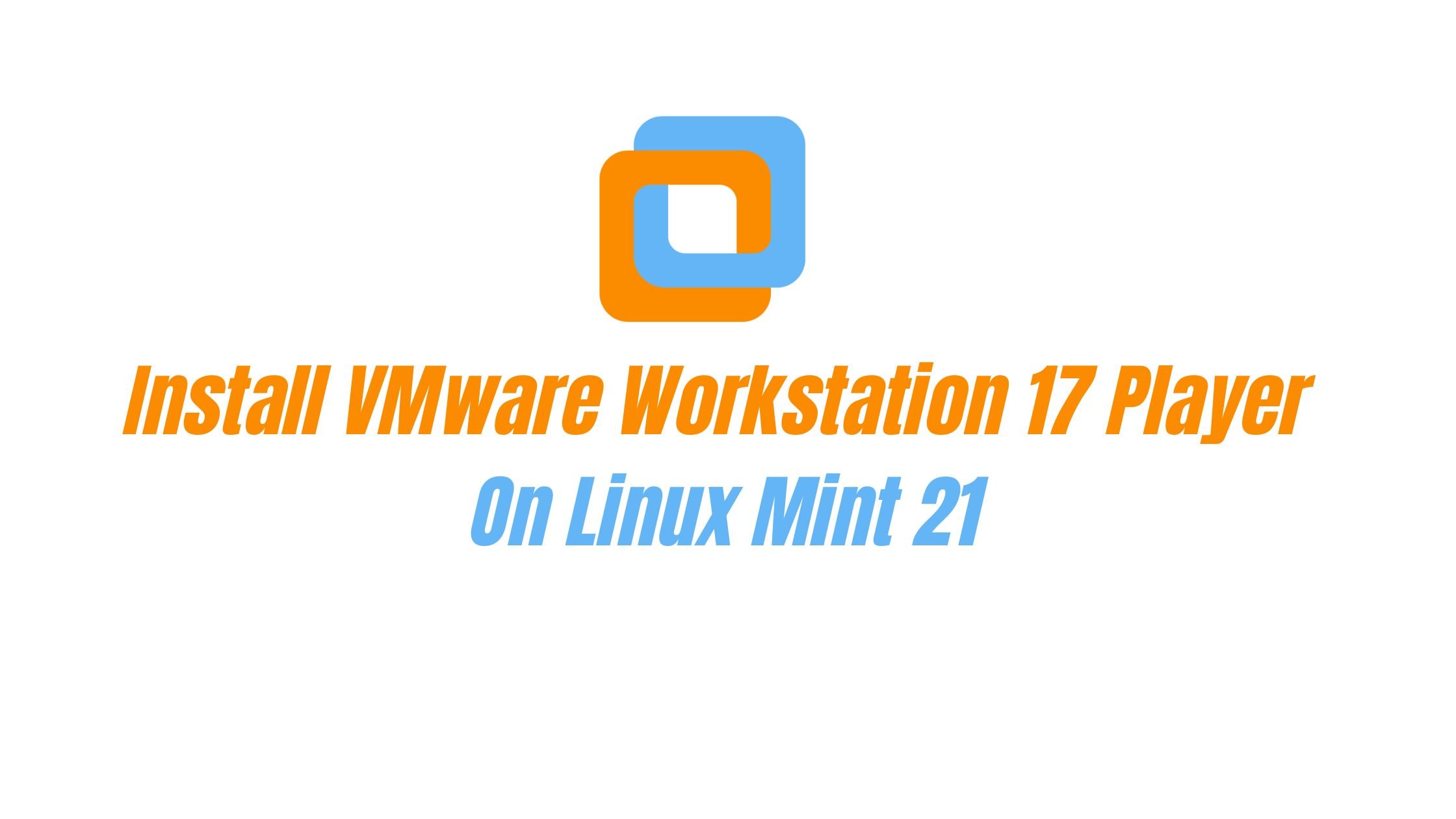 How To Install VMware Workstation 17 Player On Linux Mint 21