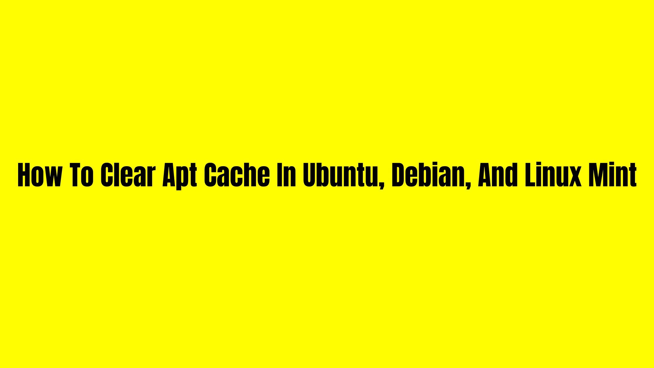 How To Clear Apt Cache In Ubuntu, Debian, And Linux Mint