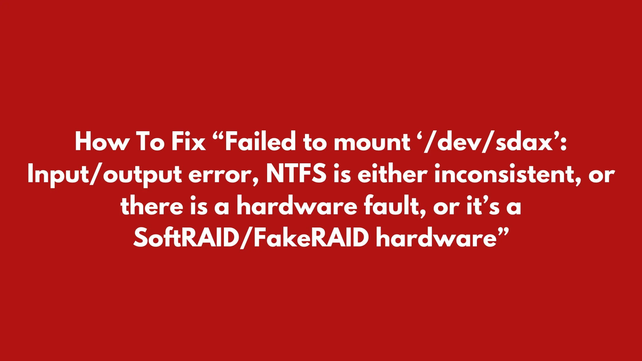 How To Fix “Failed to mount ‘/dev/sdax’: Input/output error, NTFS is either inconsistent, or there is a hardware fault, or it’s a SoftRAID/FakeRAID hardware”