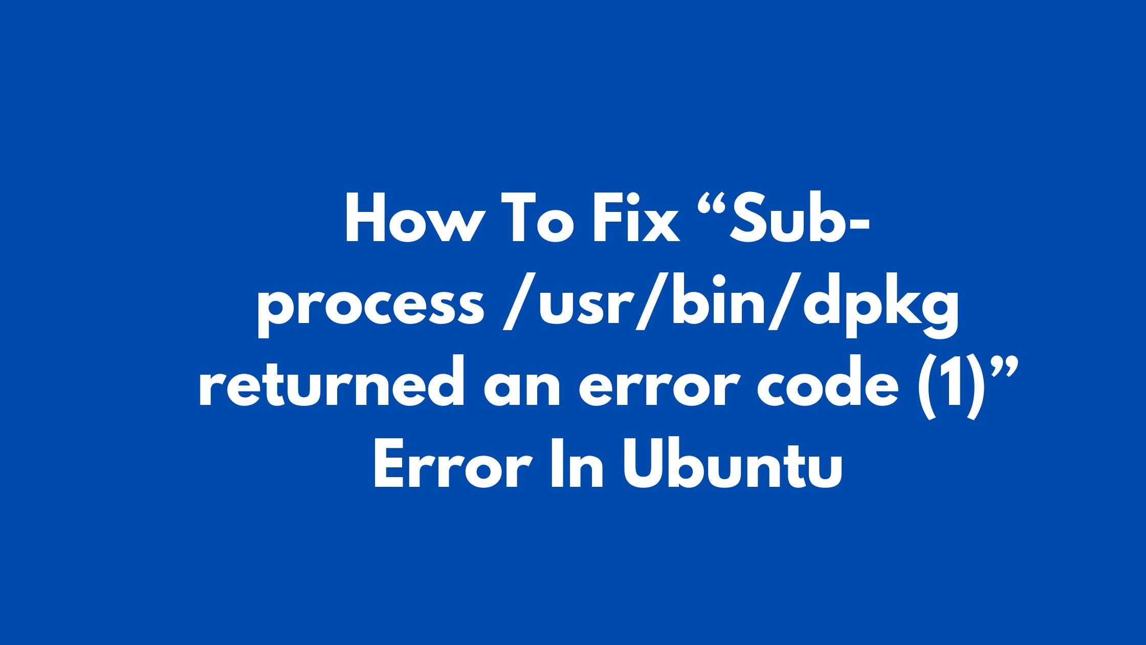 How To Fix Sub Process Usr Bin Dpkg Returned An Error Code Error In Ubuntu Technology