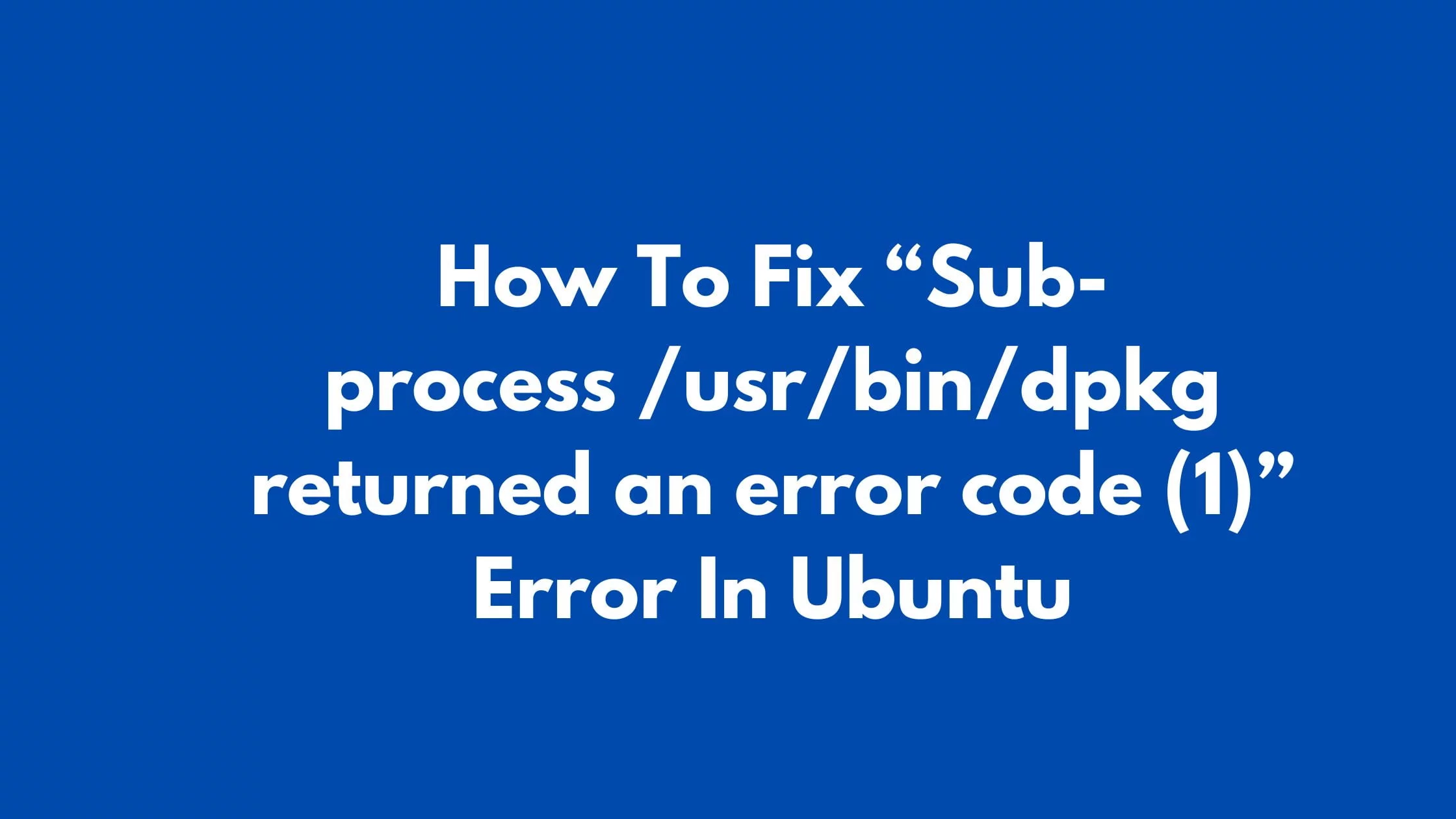 How To Fix “Sub-process /usr/bin/dpkg returned an error code (1)” Error In Ubuntu