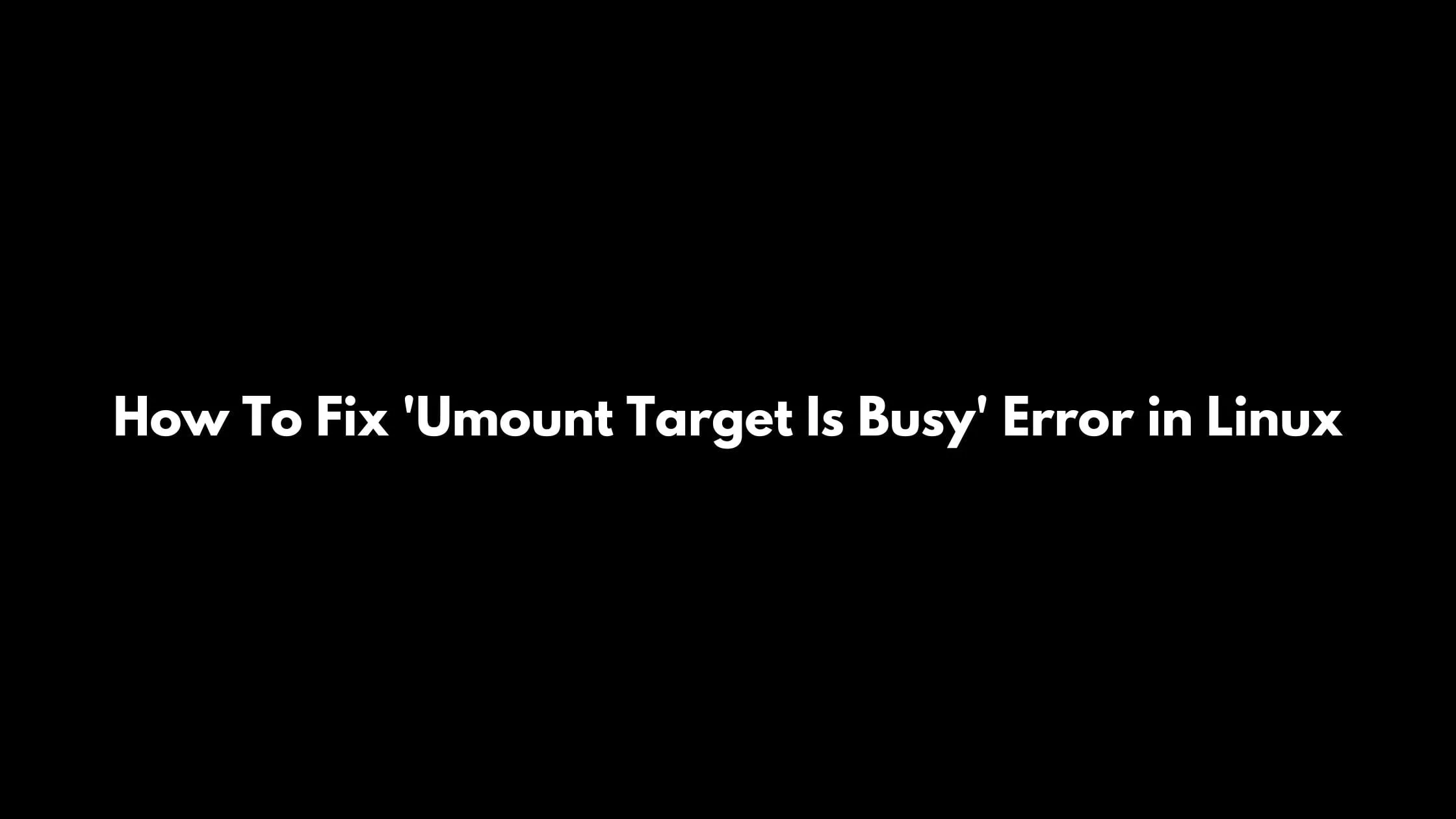 How To Fix 'Umount Target Is Busy' Error in Linux
