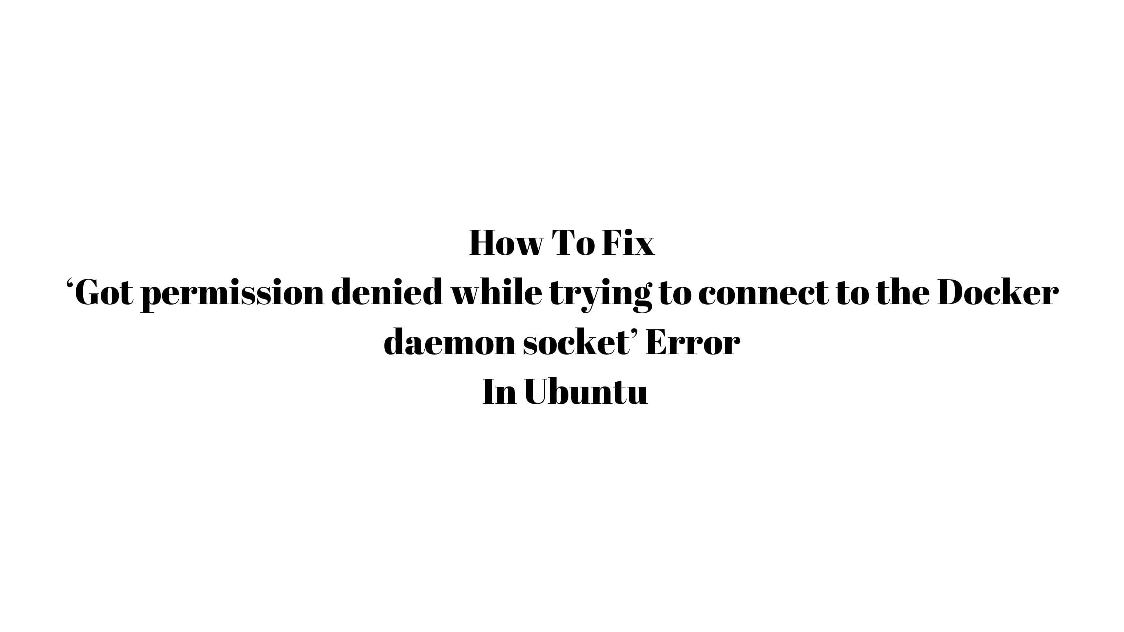How To Fix ‘Got permission denied while trying to connect to the Docker daemon socket’ Error In Ubuntu