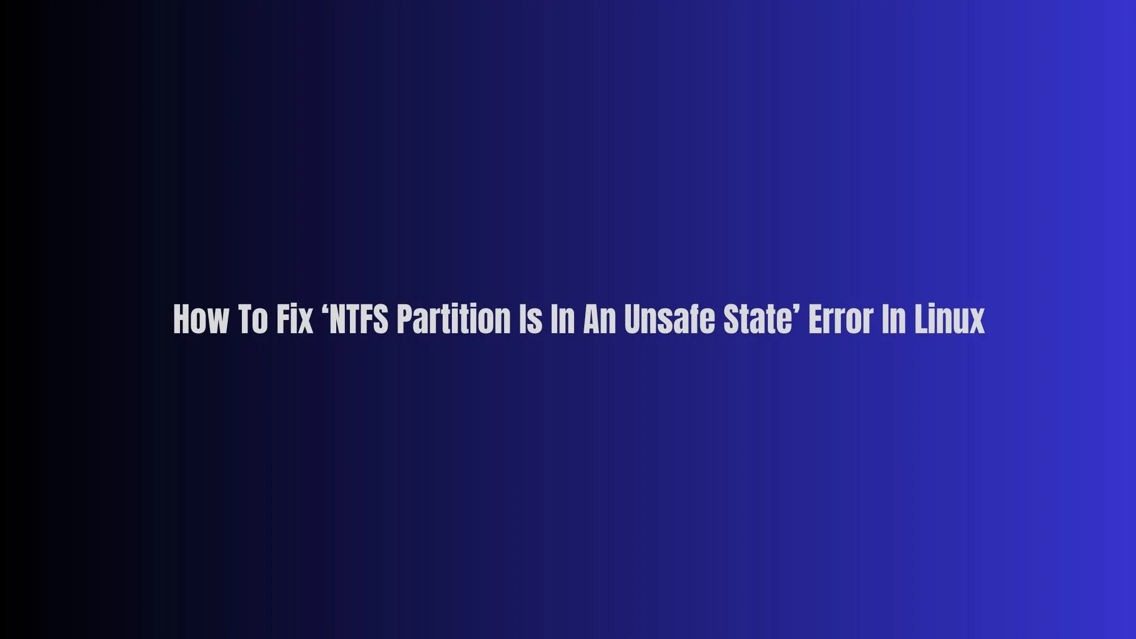 How To Fix ‘NTFS Partition Is In An Unsafe State’ Error In Linux