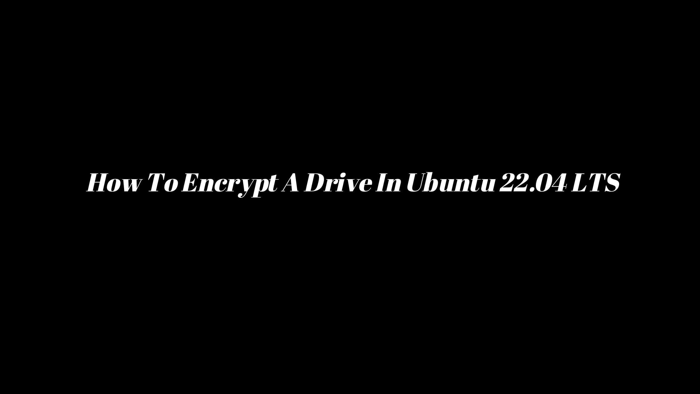 How To Encrypt A Drive In Ubuntu 22.04 LTS